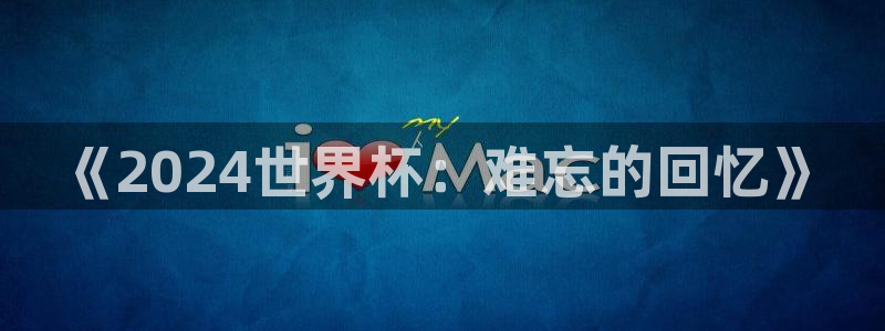 世俱杯直播：《2024世界杯：难忘的回忆》
